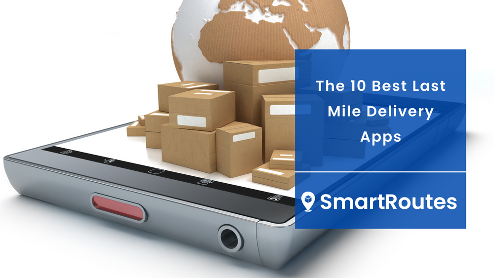 10 Best Last Mile Delivery Apps SmartRoutes