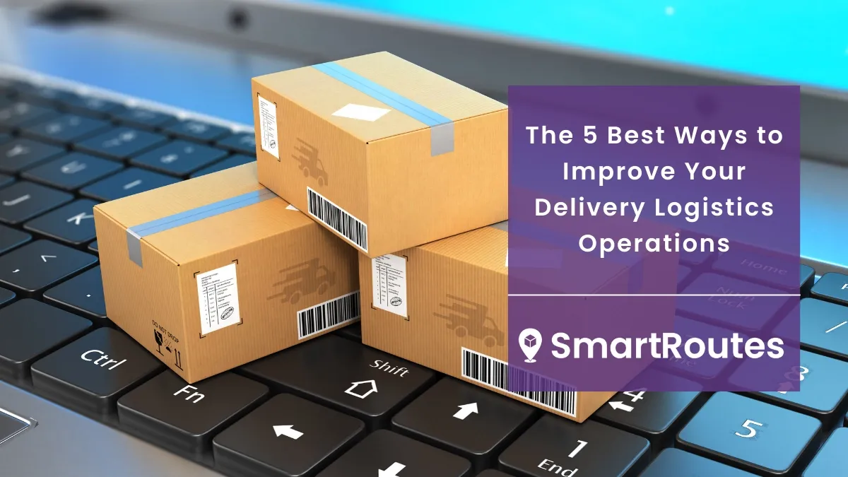 The 5 Best Ways to Improve Your Delivery Logistics Operations