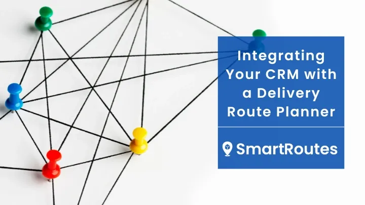 How Integrating Your CRM with a Delivery Route Planner Drives Efficiency and Sales