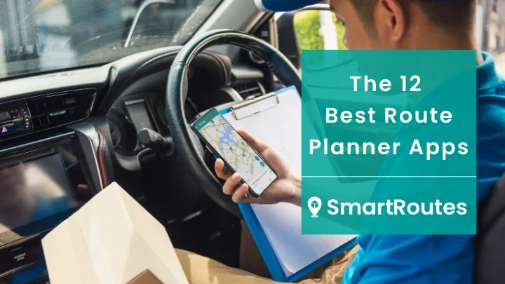 Delivery driver using SmartRoutes on a smartphone with the blog title The 12 Best Route Planner Apps