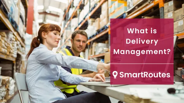 What is Delivery Management? The Complete Guide